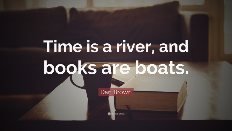 Dan Brown Quote: “Time is a river, and books are boats.”