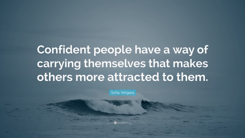 Sofia Vergara Quote: “Confident people have a way of carrying themselves that makes others more attracted to them.”