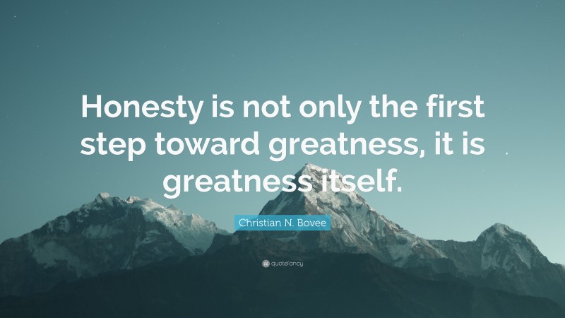 Christian N. Bovee Quote: “Honesty is not only the first step toward greatness, it is greatness itself.”