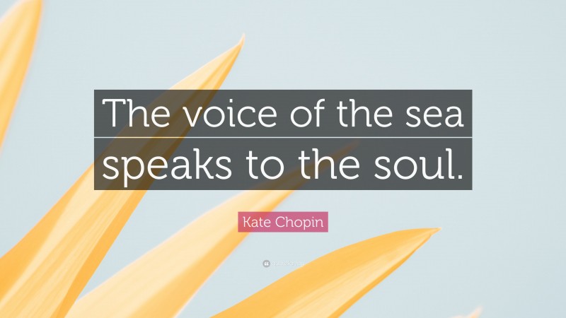 Kate Chopin Quote: “The voice of the sea speaks to the soul.”