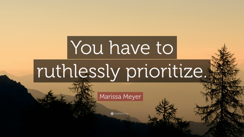 Marissa Meyer Quote: “You have to ruthlessly prioritize.”