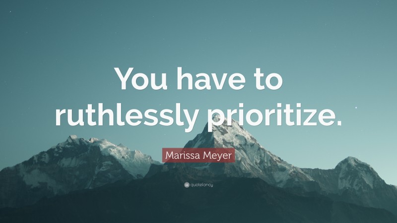 Marissa Meyer Quote: “You have to ruthlessly prioritize.”