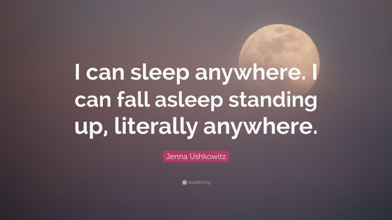 Jenna Ushkowitz Quote: “I can sleep anywhere. I can fall asleep standing up, literally anywhere.”