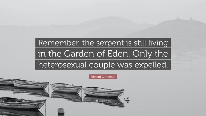 Edward Carpenter Quote: “Remember, the serpent is still living in the Garden of Eden. Only the heterosexual couple was expelled.”