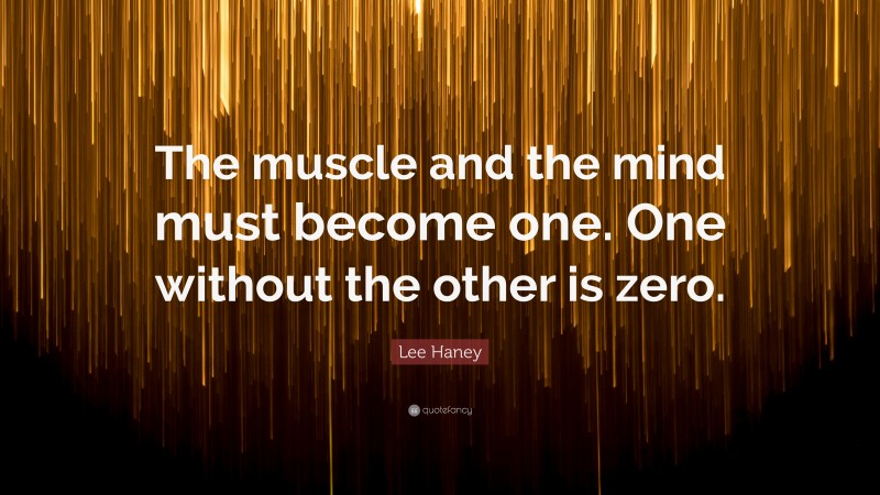 Lee Haney Quote: “The muscle and the mind must become one. One without the other is zero.”