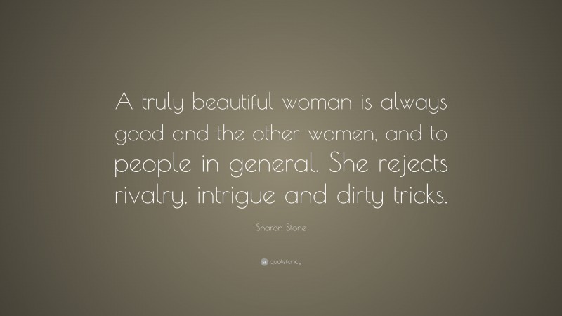 Sharon Stone Quote: “A truly beautiful woman is always good and the other women, and to people in general. She rejects rivalry, intrigue and dirty tricks.”
