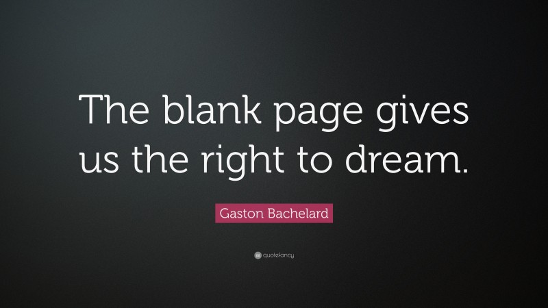 Gaston Bachelard Quote: “The blank page gives us the right to dream.”