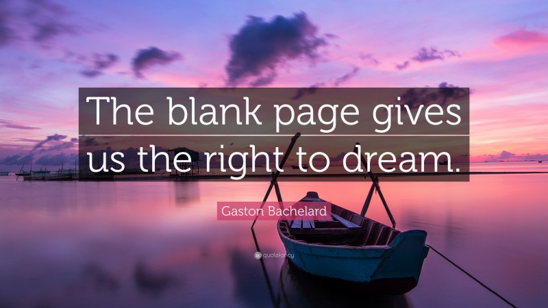 Gaston Bachelard Quote: “The blank page gives us the right to dream.”