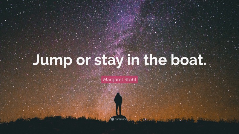 Margaret Stohl Quote: “Jump or stay in the boat.”