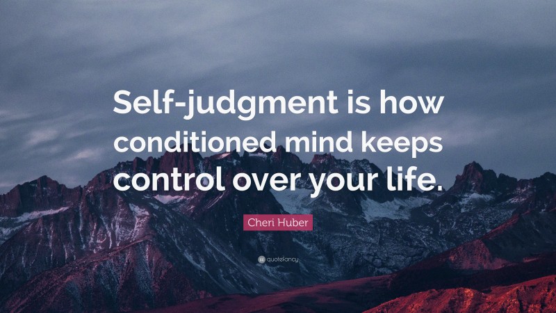 Cheri Huber Quote: “Self-judgment is how conditioned mind keeps control over your life.”
