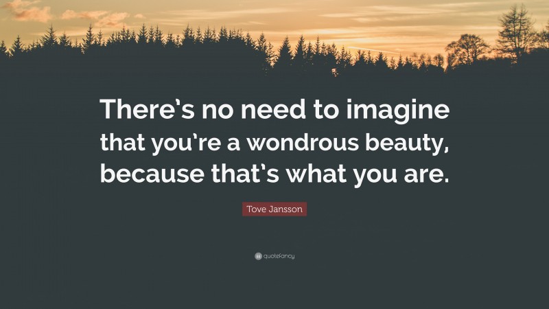 Tove Jansson Quote: “There’s no need to imagine that you’re a wondrous beauty, because that’s what you are.”