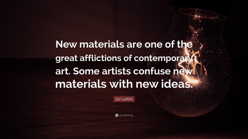 Sol LeWitt Quote: “New materials are one of the great afflictions of contemporary art. Some artists confuse new materials with new ideas.”