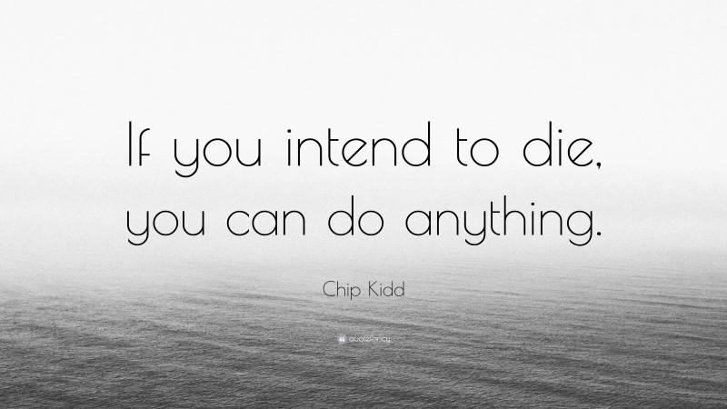 Chip Kidd Quote: “If you intend to die, you can do anything.”