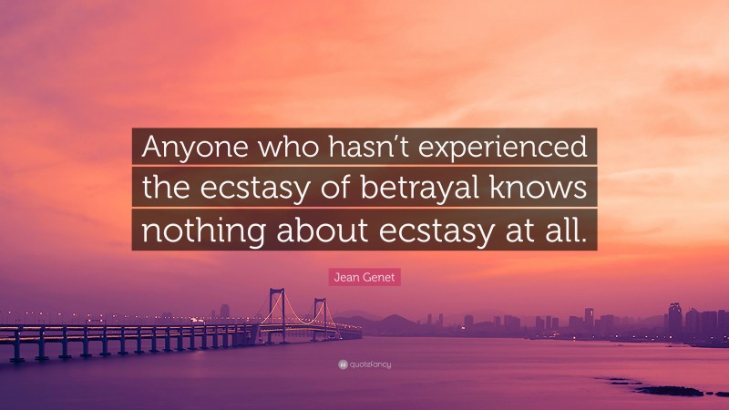 Jean Genet Quote: “Anyone who hasn’t experienced the ecstasy of betrayal knows nothing about ecstasy at all.”