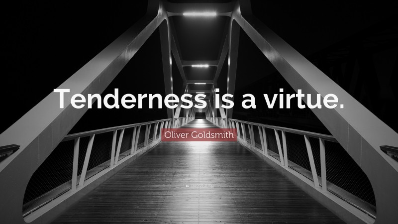 Oliver Goldsmith Quote: “Tenderness is a virtue.”