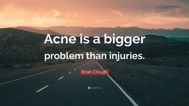 Brian Clough Quote: “Acne is a bigger problem than injuries.”