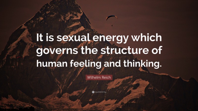 Wilhelm Reich Quote: “It is sexual energy which governs the structure of human feeling and thinking.”