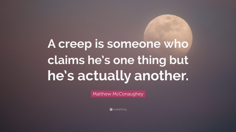 Matthew McConaughey Quote: “A creep is someone who claims he’s one thing but he’s actually another.”