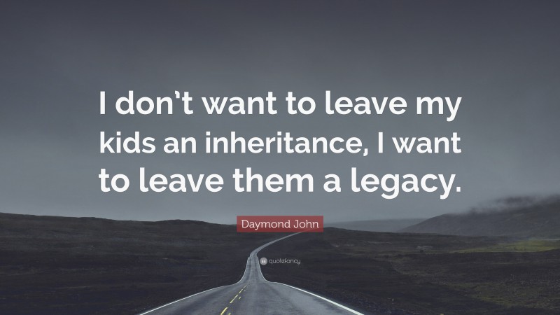 Daymond John Quote: “I don’t want to leave my kids an inheritance, I want to leave them a legacy.”
