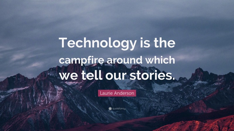 Laurie Anderson Quote: “Technology is the campfire around which we tell our stories.”