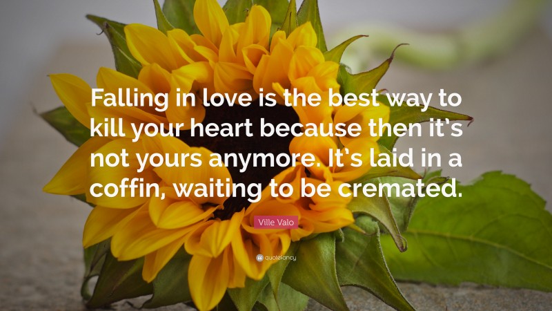 Ville Valo Quote: “Falling in love is the best way to kill your heart because then it’s not yours anymore. It’s laid in a coffin, waiting to be cremated.”