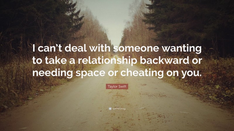 Taylor Swift Quote: “I can’t deal with someone wanting to take a relationship backward or needing space or cheating on you.”