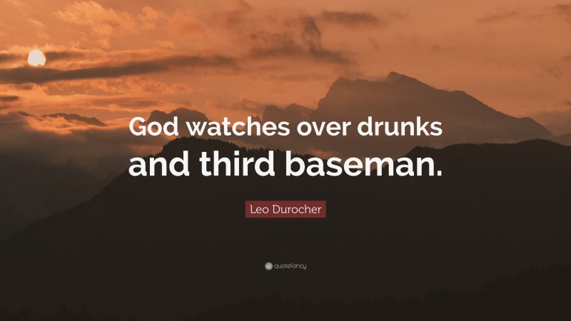 Leo Durocher Quote: “God watches over drunks and third baseman.”