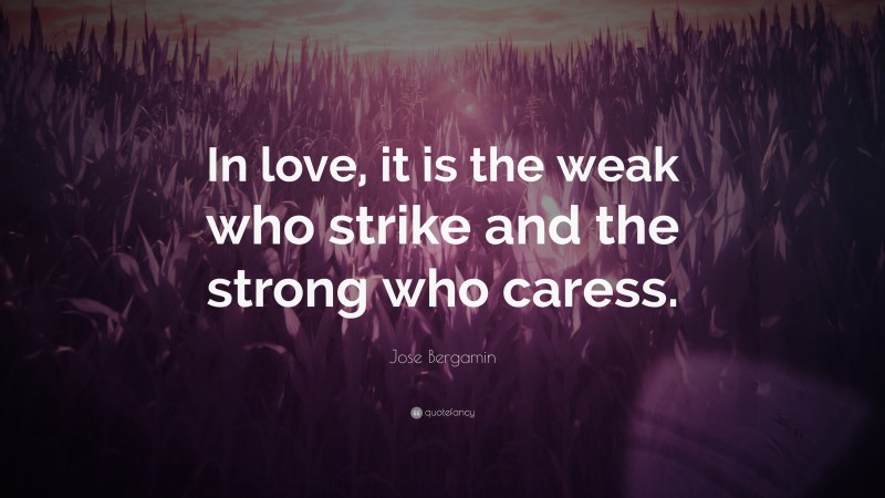 Jose Bergamin Quote: “In love, it is the weak who strike and the strong who caress.”