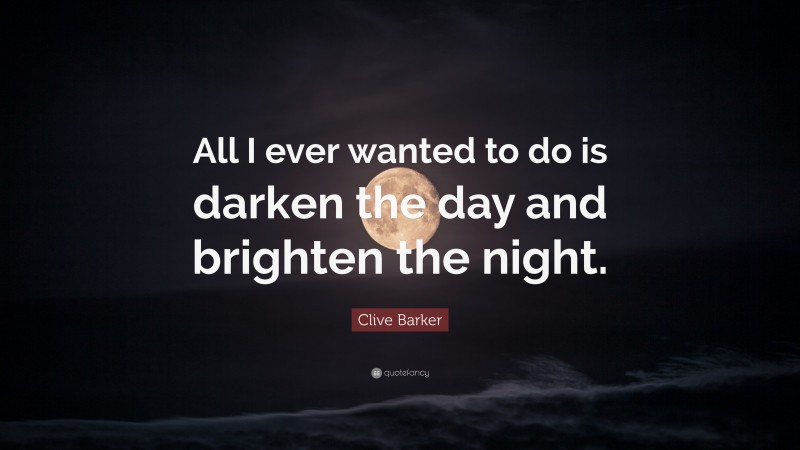 Clive Barker Quote: “All I ever wanted to do is darken the day and brighten the night.”