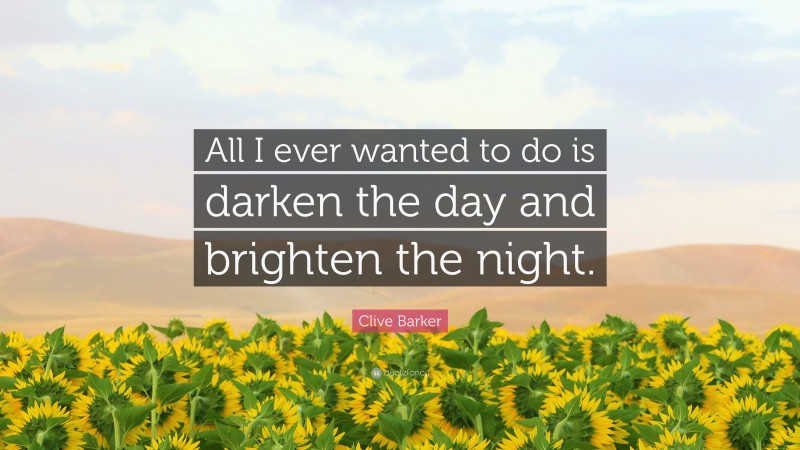 Clive Barker Quote: “All I ever wanted to do is darken the day and brighten the night.”
