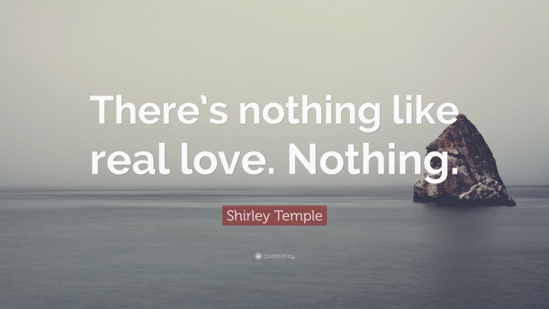 Shirley Temple Quote: “There’s nothing like real love. Nothing.”