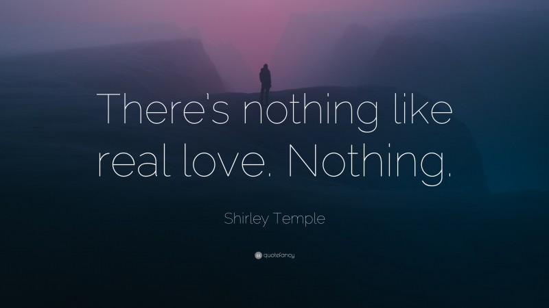 Shirley Temple Quote: “There’s nothing like real love. Nothing.”