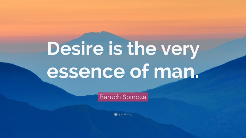 Baruch Spinoza Quote: “Desire is the very essence of man.”