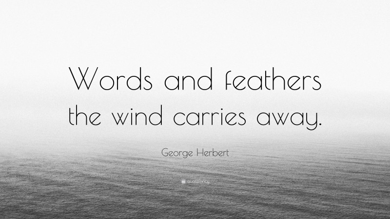 George Herbert Quote: “Words and feathers the wind carries away.”