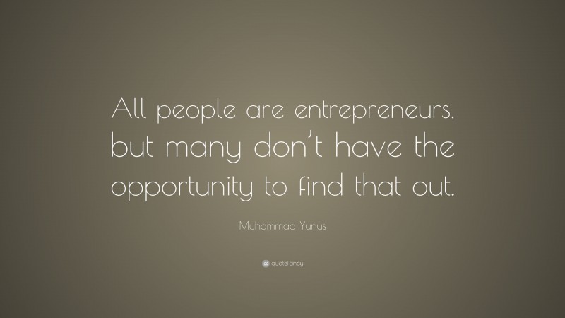 Muhammad Yunus Quote: “All people are entrepreneurs, but many don’t have the opportunity to find that out.”