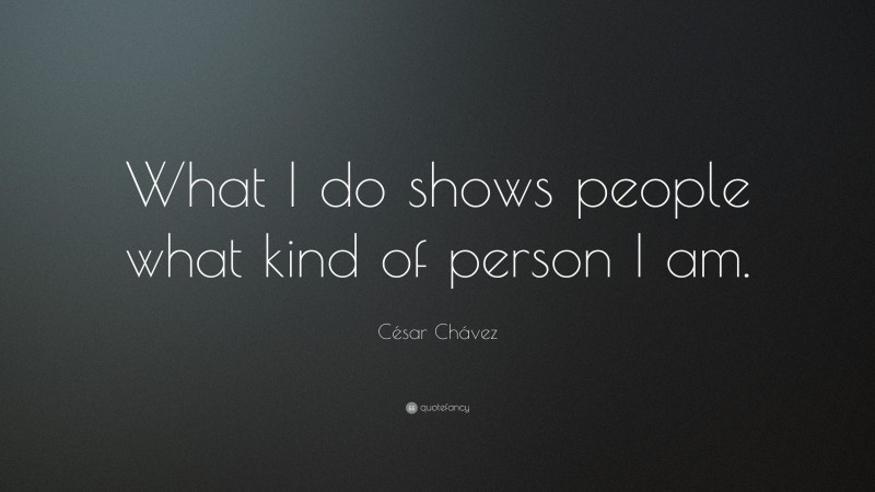 César Chávez Quote: “What I do shows people what kind of person I am.”