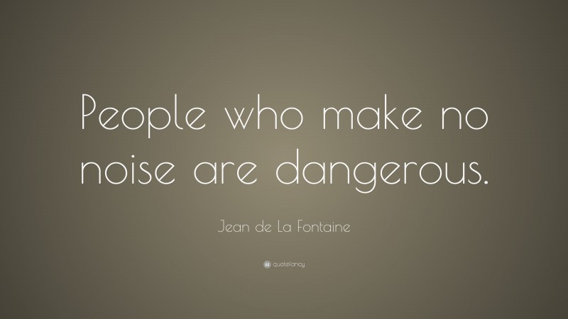 Jean de La Fontaine Quote: “People who make no noise are dangerous.”