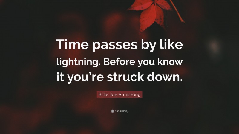 Billie Joe Armstrong Quote: “Time passes by like lightning. Before you know it you’re struck down.”