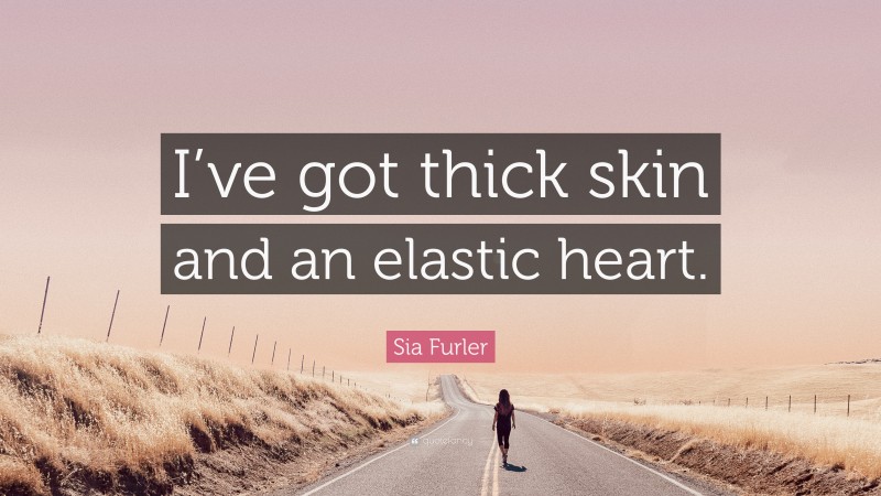 Sia Furler Quote: “I’ve got thick skin and an elastic heart.”