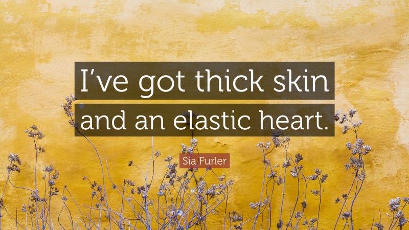 Sia Furler Quote: “I’ve got thick skin and an elastic heart.”