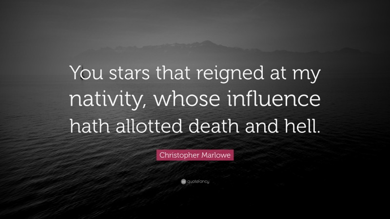 Christopher Marlowe Quote: “You stars that reigned at my nativity, whose influence hath allotted death and hell.”