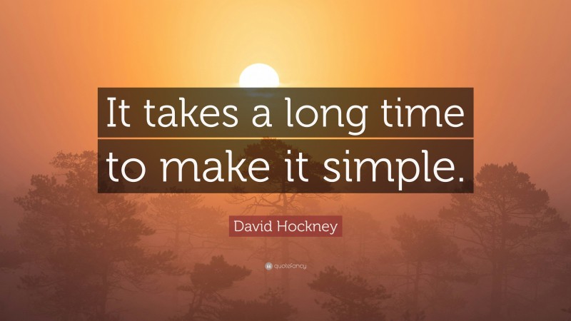 David Hockney Quote: “It takes a long time to make it simple.”