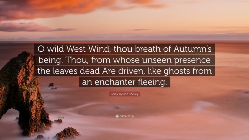 Percy Bysshe Shelley Quote: “O wild West Wind, thou breath of Autumn’s being. Thou, from whose unseen presence the leaves dead Are driven, like ghosts from an enchanter fleeing.”