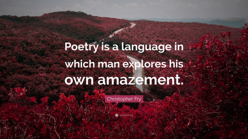 Christopher Fry Quote: “Poetry is a language in which man explores his own amazement.”