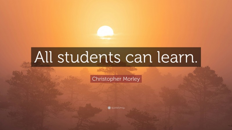 Christopher Morley Quote: “All students can learn.”