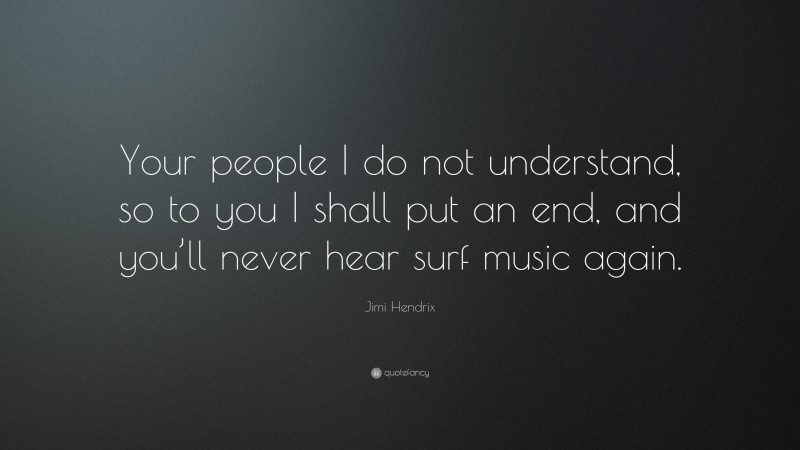 Jimi Hendrix Quote: “Your people I do not understand, so to you I shall put an end, and you’ll never hear surf music again.”