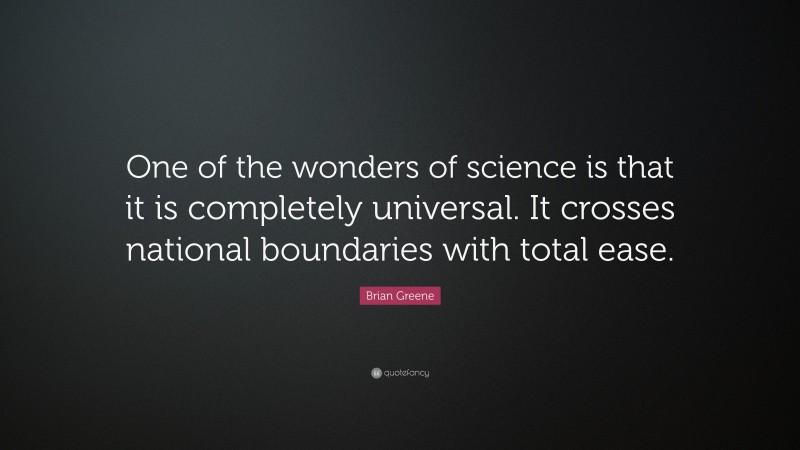 Brian Greene Quote: “One of the wonders of science is that it is completely universal. It crosses national boundaries with total ease.”