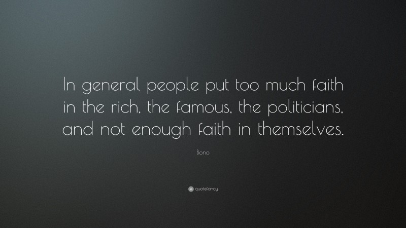 Bono Quote: “In general people put too much faith in the rich, the famous, the politicians, and not enough faith in themselves.”