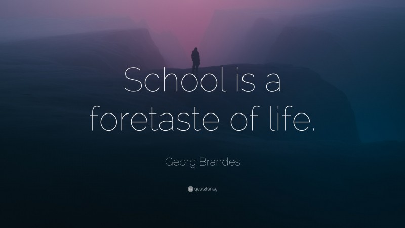 Georg Brandes Quote: “School is a foretaste of life.”