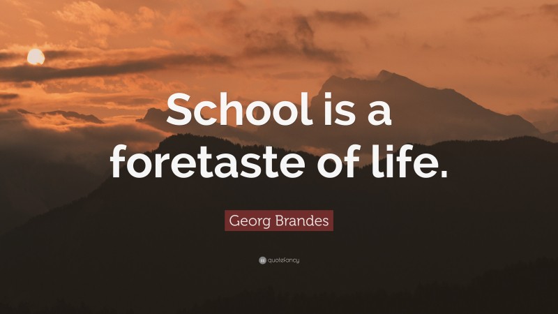 Georg Brandes Quote: “School is a foretaste of life.”
